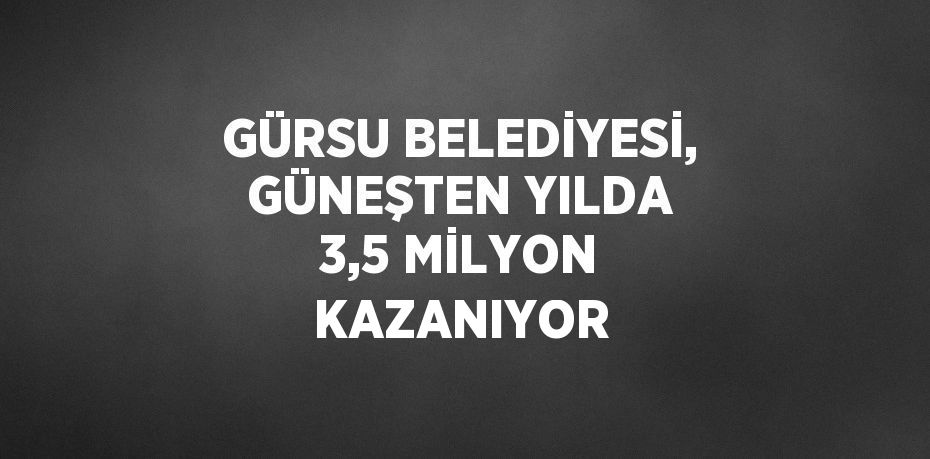 GÜRSU BELEDİYESİ, GÜNEŞTEN YILDA 3,5 MİLYON KAZANIYOR