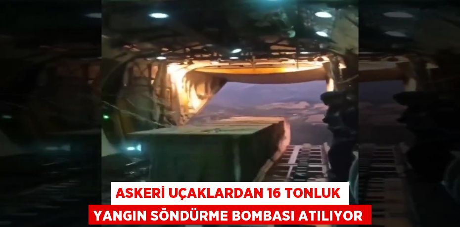 Askeri uçaklardan 16 tonluk yangın söndürme bombası atılıyor