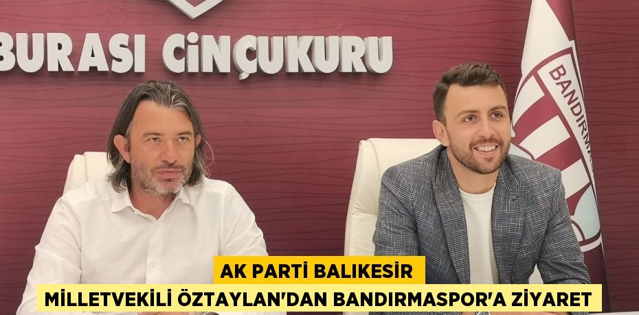 AK Parti Balıkesir Milletvekili Öztaylan'dan Bandırmaspor'a ziyaret