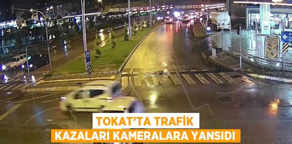 TOKAT’TA TRAFİK KAZALARI KAMERALARA YANSIDI