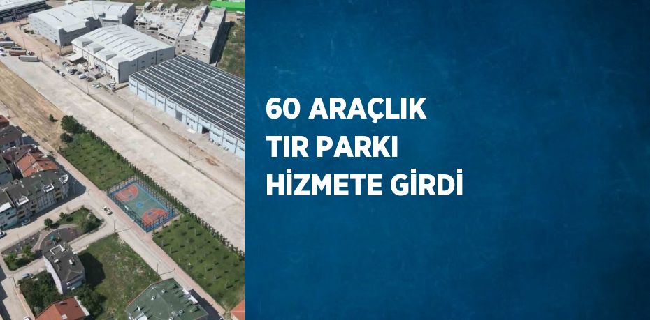 60 ARAÇLIK TIR PARKI HİZMETE GİRDİ