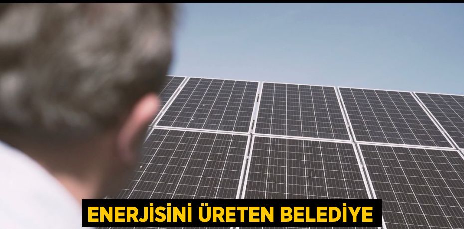 ENERJİSİNİ ÜRETEN BELEDİYE