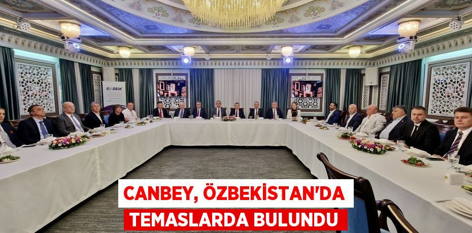 CANBEY, ÖZBEKİSTAN’DA TEMASLARDA BULUNDU