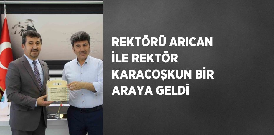 REKTÖRÜ ARICAN İLE REKTÖR KARACOŞKUN BİR ARAYA GELDİ