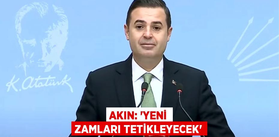 AKIN: 'YENİ ZAMLARI TETİKLEYECEK'