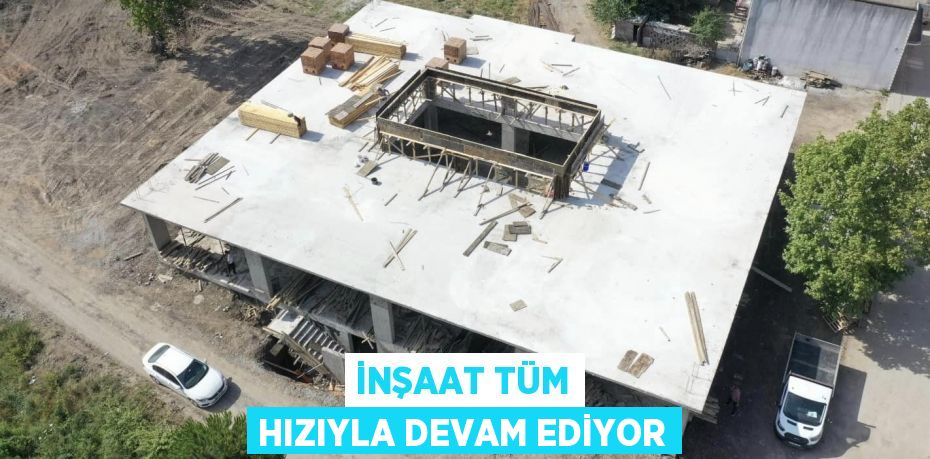 İnşaat tüm hızıyla devam ediyor