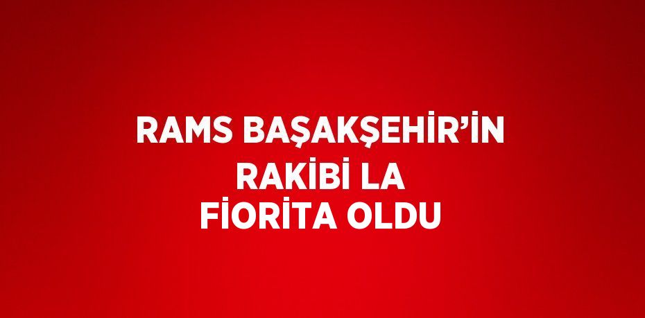 RAMS BAŞAKŞEHİR’İN RAKİBİ LA FİORİTA OLDU