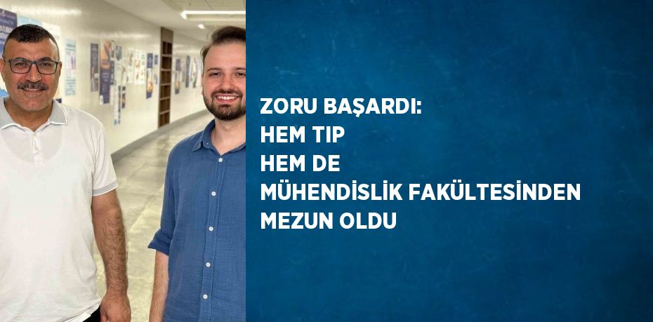 ZORU BAŞARDI: HEM TIP HEM DE MÜHENDİSLİK FAKÜLTESİNDEN MEZUN OLDU