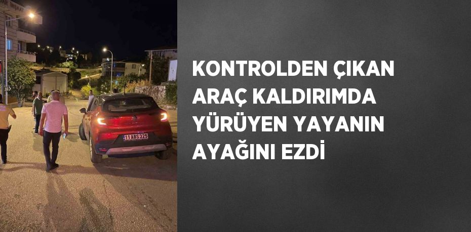 KONTROLDEN ÇIKAN ARAÇ KALDIRIMDA YÜRÜYEN YAYANIN AYAĞINI EZDİ