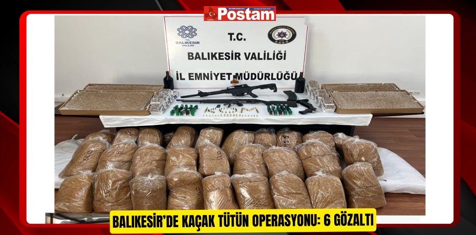 Balıkesir’de kaçak tütün operasyonu: 6 gözaltı 