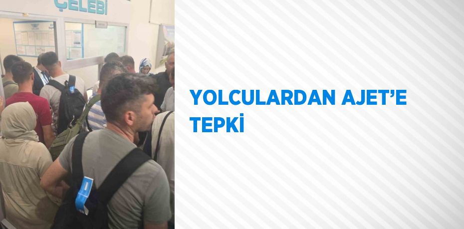 YOLCULARDAN AJET’E TEPKİ