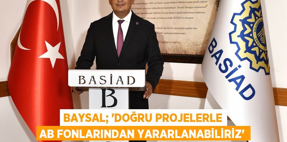 BAYSAL; “DOĞRU PROJELERLE AB FONLARINDAN YARARLANABİLİRİZ”