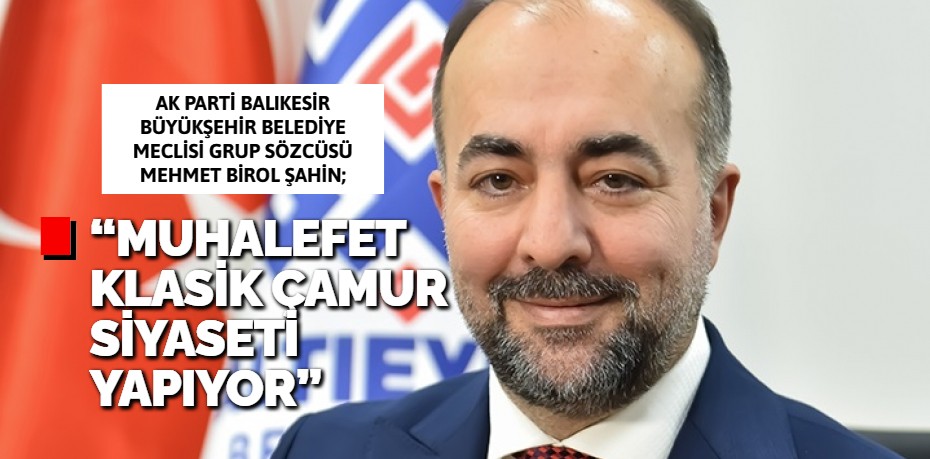 “MUHALEFET KLASİK  ÇAMUR SİYASETİ YAPIYOR”