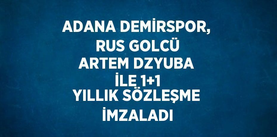 ADANA DEMİRSPOR, RUS GOLCÜ ARTEM DZYUBA İLE 1+1 YILLIK SÖZLEŞME İMZALADI