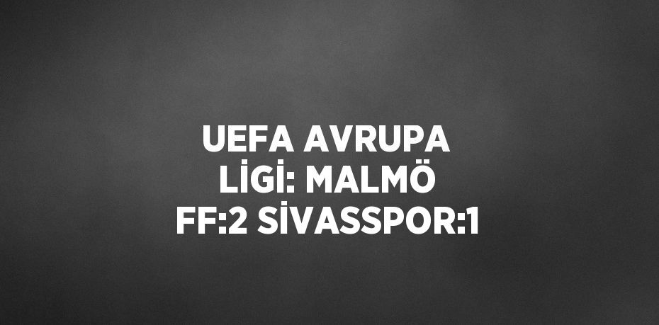 UEFA AVRUPA LİGİ: MALMÖ FF:2 SİVASSPOR:1