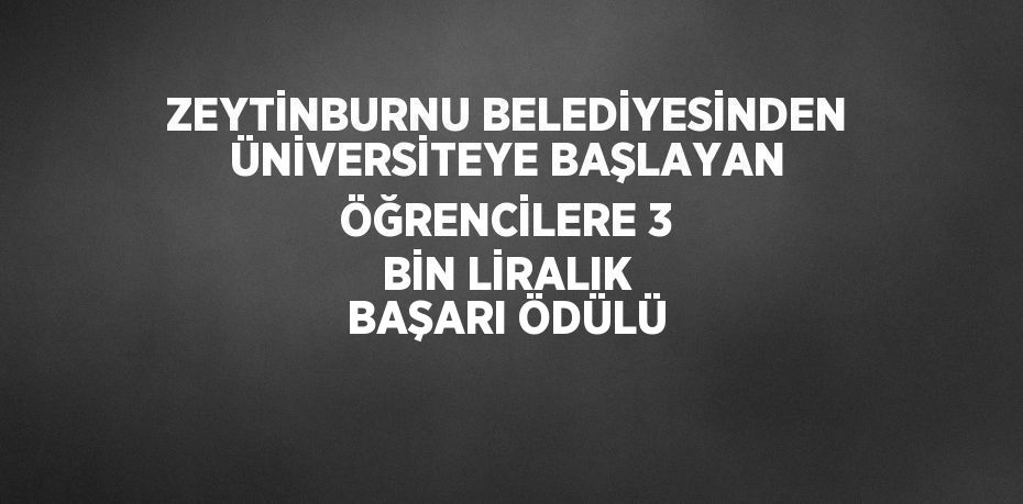 ZEYTİNBURNU BELEDİYESİNDEN ÜNİVERSİTEYE BAŞLAYAN ÖĞRENCİLERE 3 BİN LİRALIK BAŞARI ÖDÜLÜ