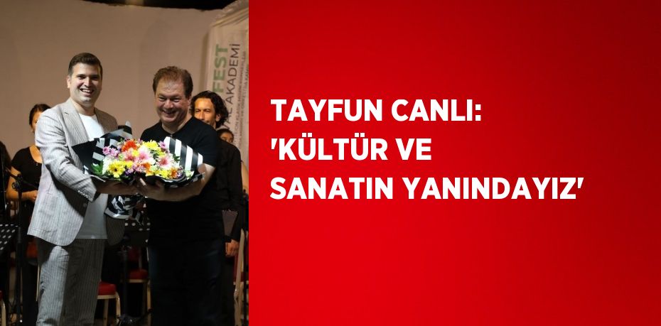 TAYFUN CANLI: 'KÜLTÜR VE SANATIN YANINDAYIZ'