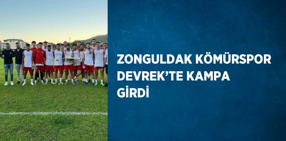 ZONGULDAK KÖMÜRSPOR DEVREK’TE KAMPA GİRDİ