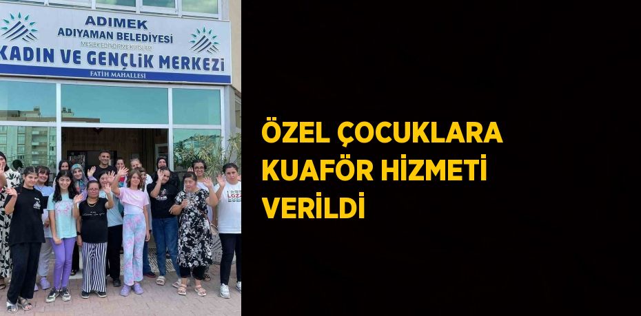 ÖZEL ÇOCUKLARA KUAFÖR HİZMETİ VERİLDİ