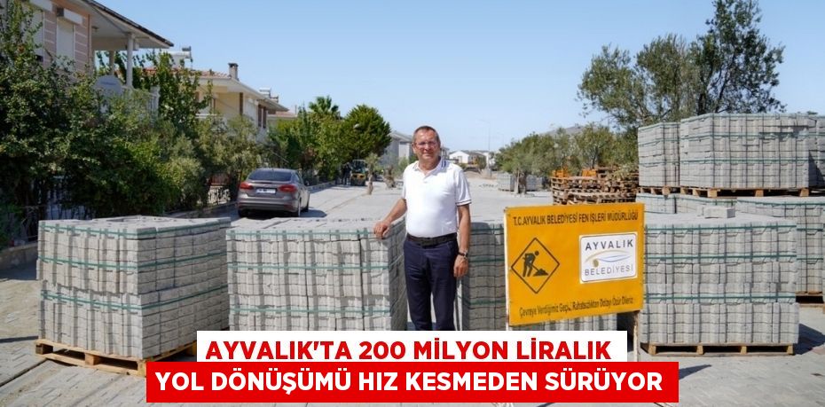AYVALIK’TA 200 MİLYON LİRALIK YOL DÖNÜŞÜMÜ HIZ KESMEDEN SÜRÜYOR