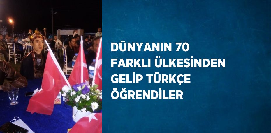 DÜNYANIN 70 FARKLI ÜLKESİNDEN GELİP TÜRKÇE ÖĞRENDİLER