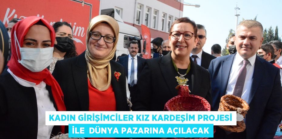 KADIN GİRİŞİMCİLER KIZ KARDEŞİM PROJESİ İLE  DÜNYA PAZARINA AÇILACAK