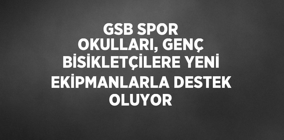 GSB SPOR OKULLARI, GENÇ BİSİKLETÇİLERE YENİ EKİPMANLARLA DESTEK OLUYOR