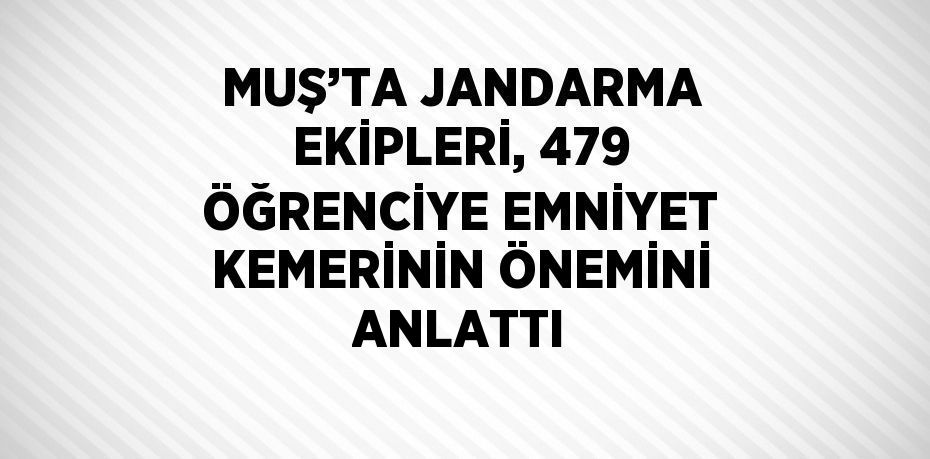 MUŞ’TA JANDARMA EKİPLERİ, 479 ÖĞRENCİYE EMNİYET KEMERİNİN ÖNEMİNİ ANLATTI