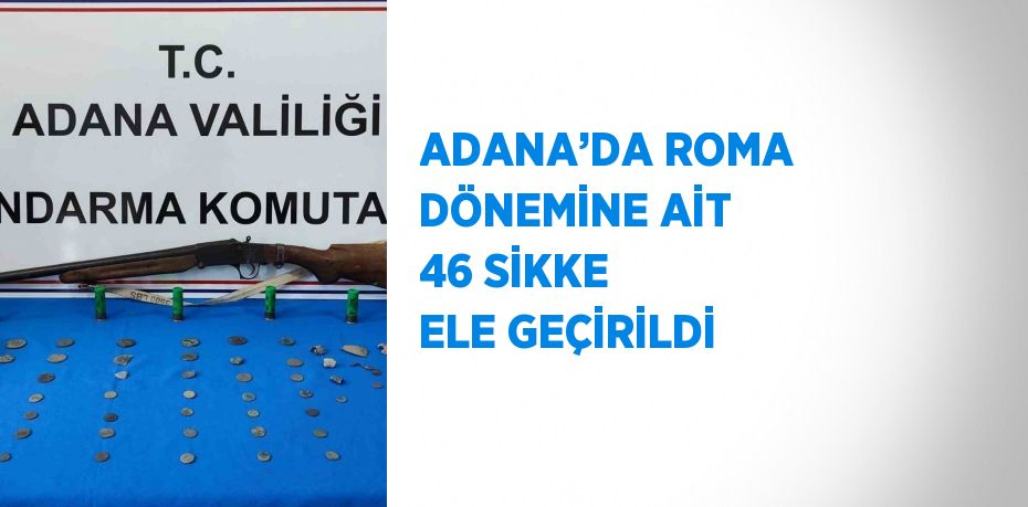 ADANA’DA ROMA DÖNEMİNE AİT 46 SİKKE ELE GEÇİRİLDİ