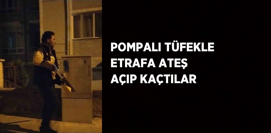 POMPALI TÜFEKLE ETRAFA ATEŞ AÇIP KAÇTILAR