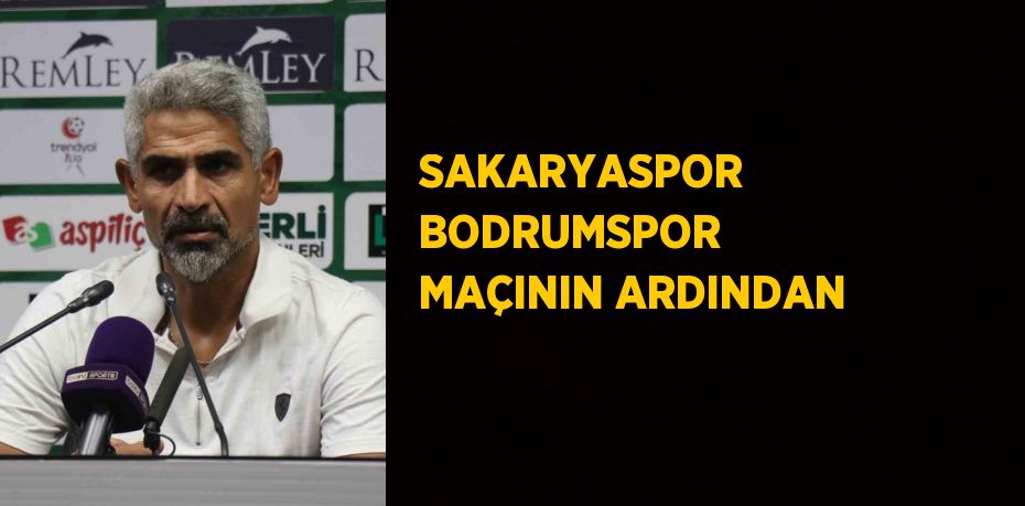 SAKARYASPOR BODRUMSPOR MAÇININ ARDINDAN