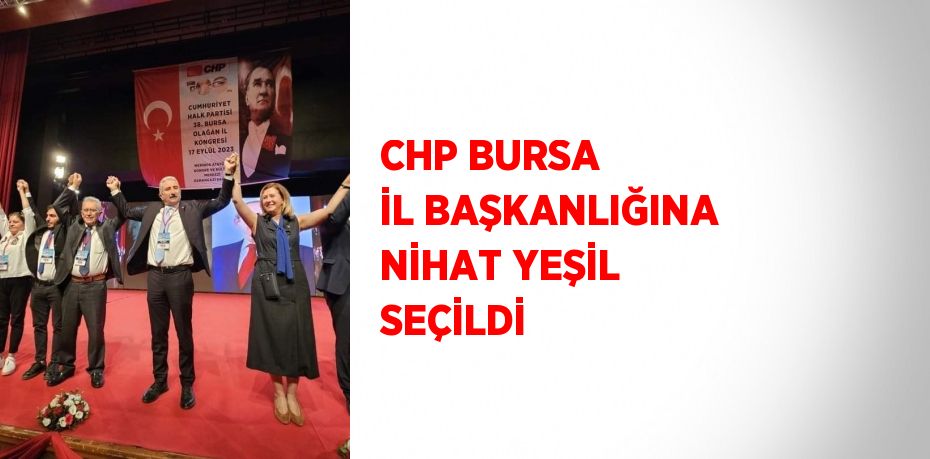 CHP BURSA İL BAŞKANLIĞINA NİHAT YEŞİL SEÇİLDİ