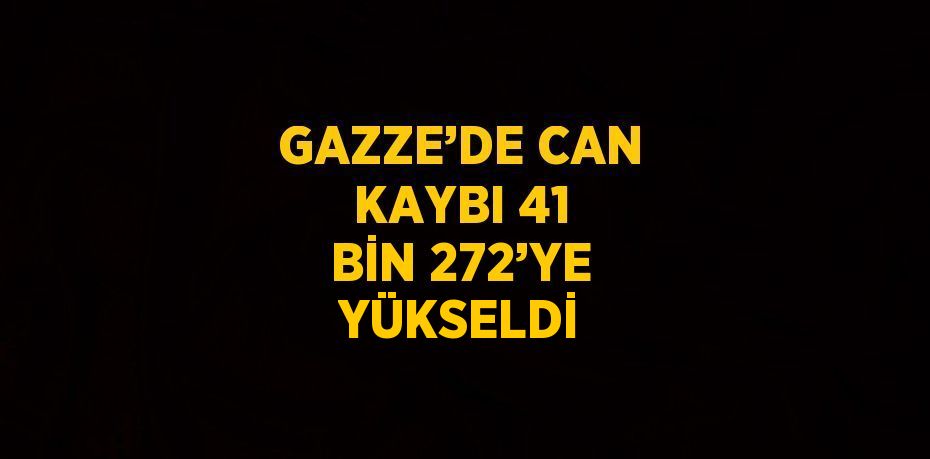 GAZZE’DE CAN KAYBI 41 BİN 272’YE YÜKSELDİ