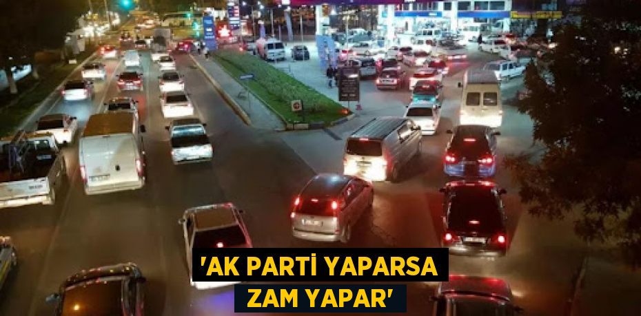 “AK PARTİ YAPARSA  ZAM YAPAR”