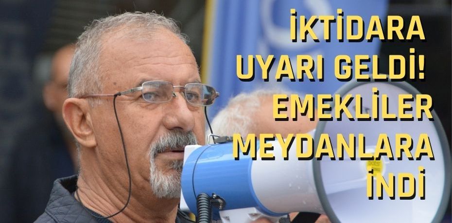 İktidara uyarı geldi!  EMEKLİLER MEYDANLARA İNDİ