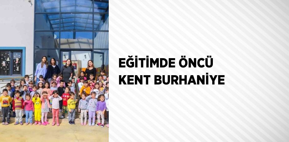 EĞİTİMDE ÖNCÜ KENT BURHANİYE