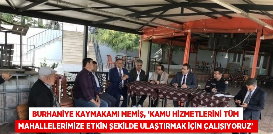 BURHANİYE KAYMAKAMI MEMİŞ, 'KAMU HİZMETLERİNİ TÜM MAHALLELERİMİZE ETKİN ŞEKİLDE ULAŞTIRMAK İÇİN ÇALIŞIYORUZ'