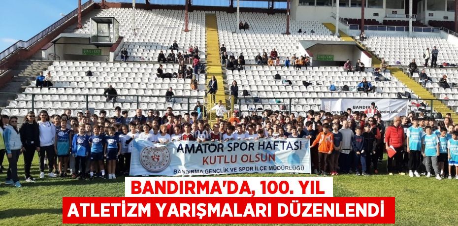 BANDIRMA’DA, 100. YIL ATLETİZM YARIŞMALARI DÜZENLENDİ