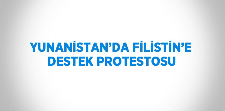 YUNANİSTAN’DA FİLİSTİN’E DESTEK PROTESTOSU