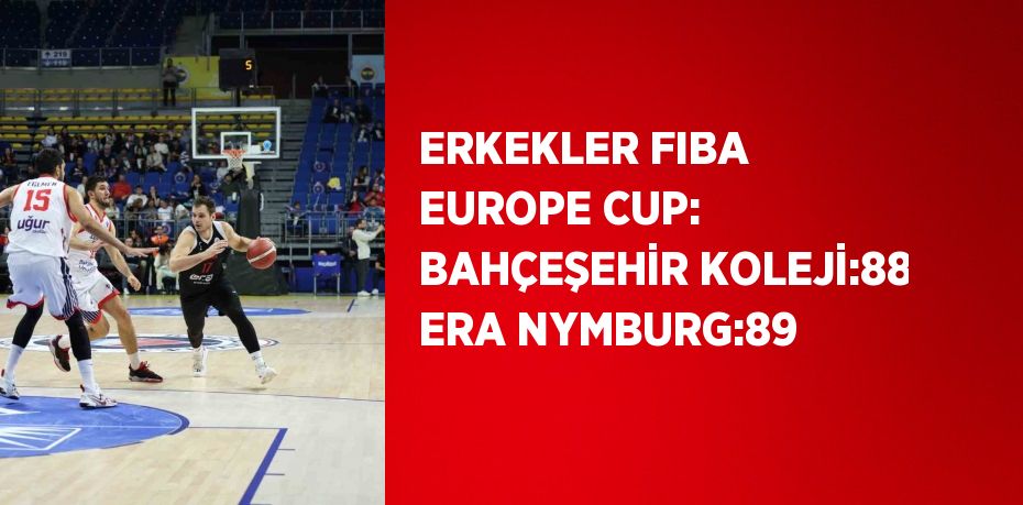 ERKEKLER FIBA EUROPE CUP: BAHÇEŞEHİR KOLEJİ:88 ERA NYMBURG:89