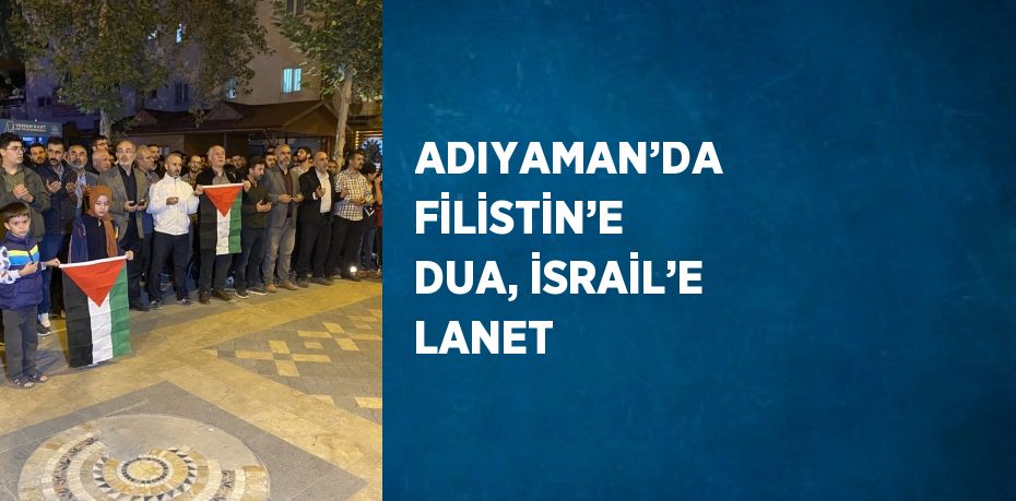 ADIYAMAN’DA FİLİSTİN’E DUA, İSRAİL’E LANET