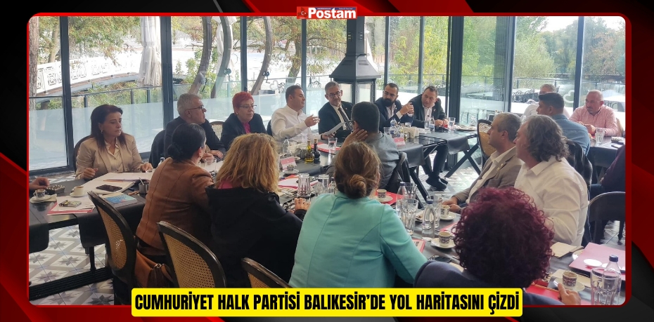 CUMHURİYET HALK PARTİSİ BALIKESİR’DE YOL HARİTASINI ÇİZDİ