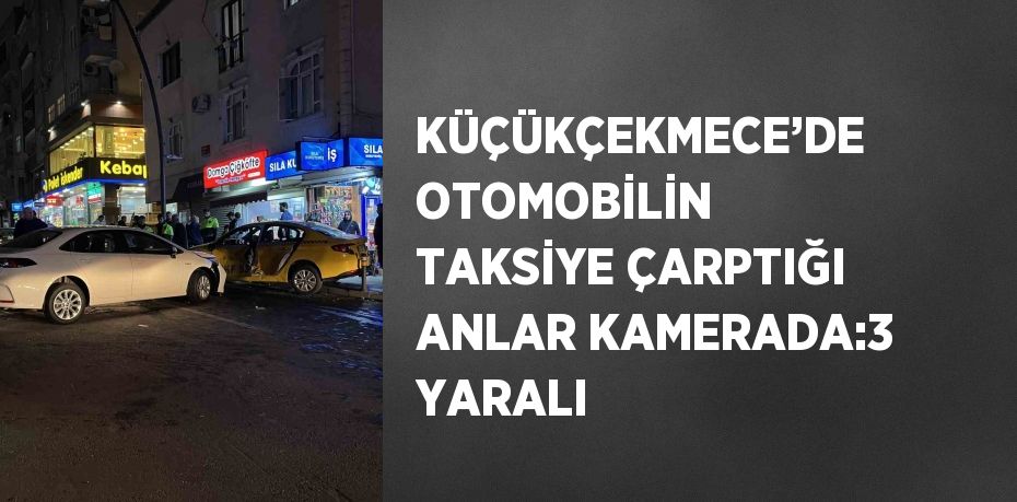 KÜÇÜKÇEKMECE’DE OTOMOBİLİN TAKSİYE ÇARPTIĞI ANLAR KAMERADA:3 YARALI