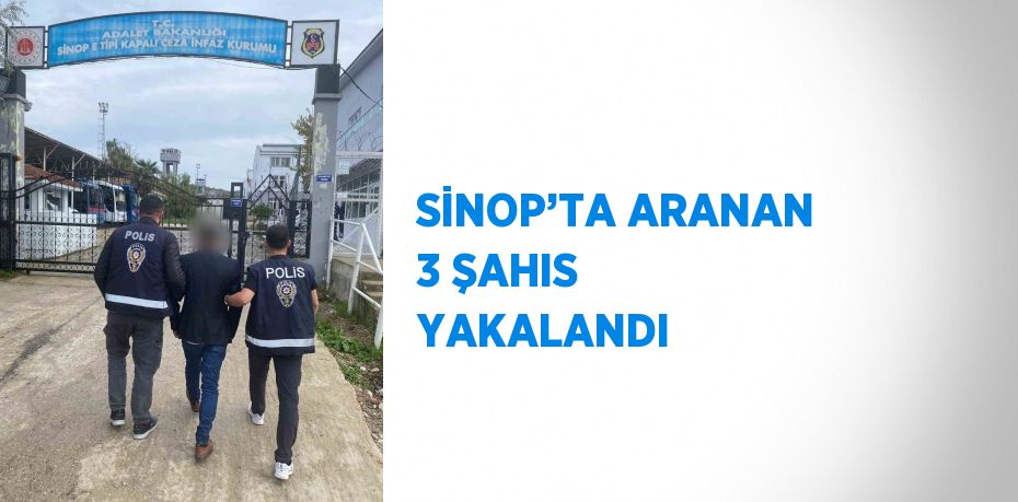 SİNOP’TA ARANAN 3 ŞAHIS YAKALANDI