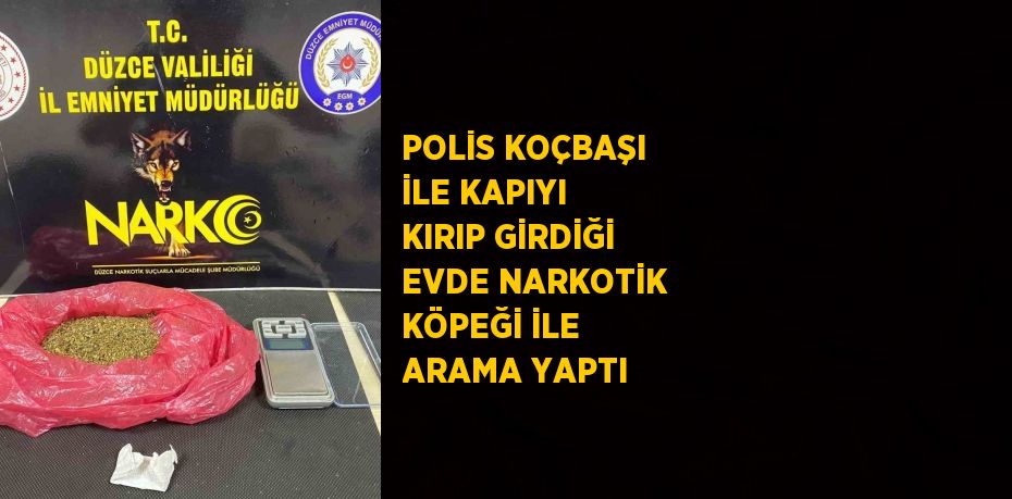 POLİS KOÇBAŞI İLE KAPIYI KIRIP GİRDİĞİ EVDE NARKOTİK KÖPEĞİ İLE ARAMA YAPTI