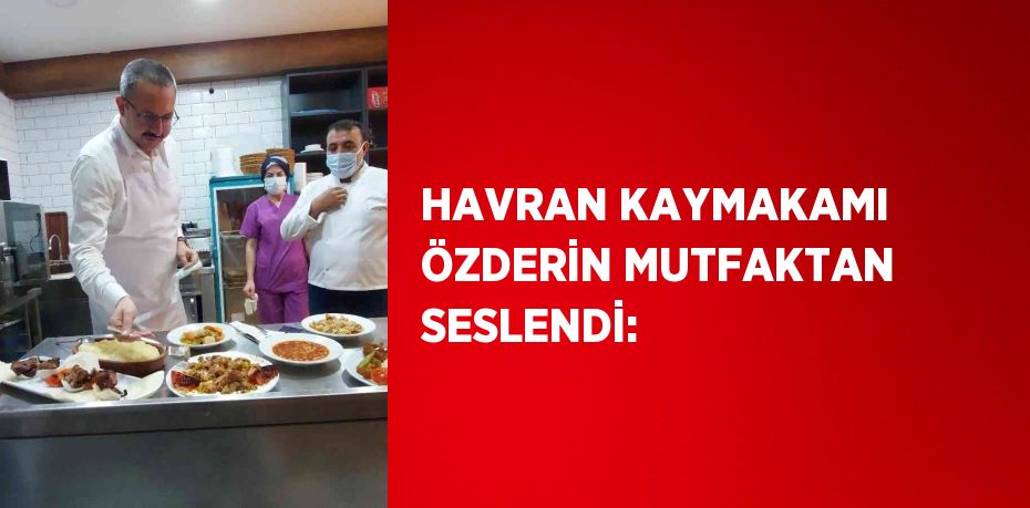 HAVRAN KAYMAKAMI ÖZDERİN MUTFAKTAN SESLENDİ: