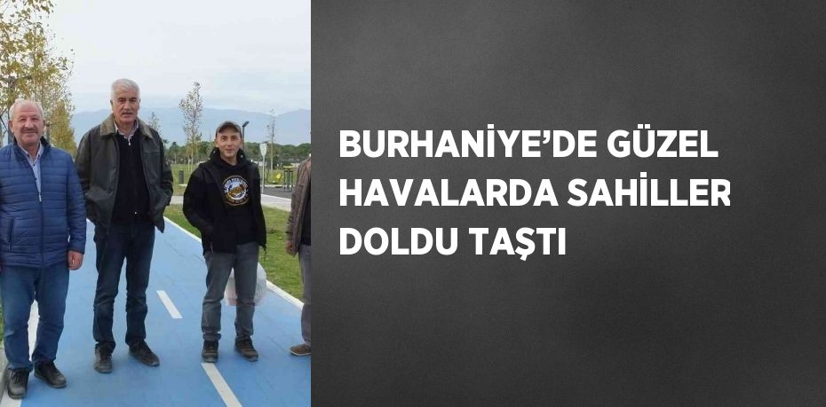 BURHANİYE’DE GÜZEL HAVALARDA SAHİLLER DOLDU TAŞTI