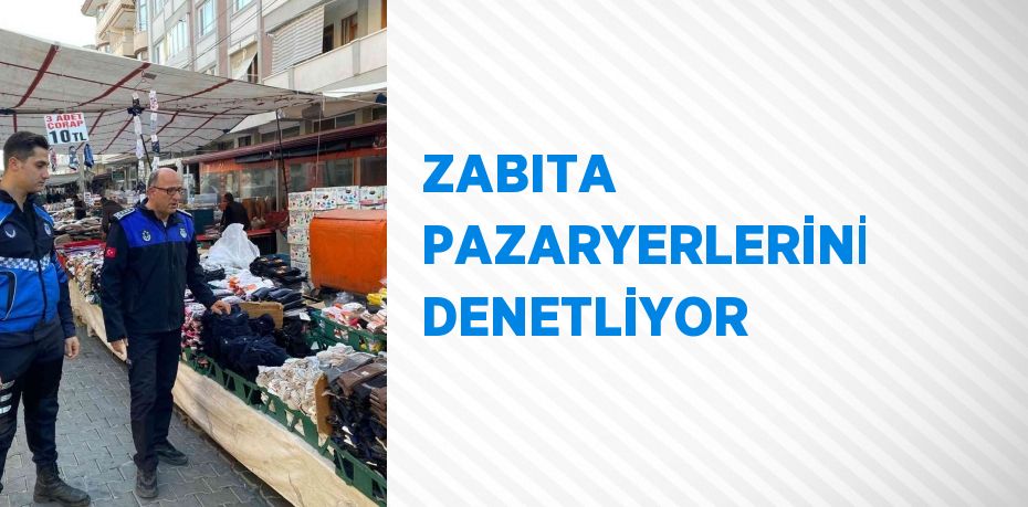 ZABITA PAZARYERLERİNİ DENETLİYOR