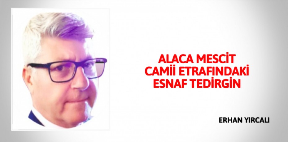 ALACA MESCİT CAMİİ ETRAFINDAKİ ESNAF TEDİRGİN