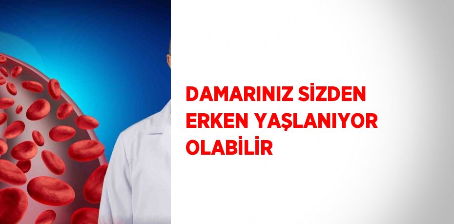 DAMARINIZ SİZDEN ERKEN YAŞLANIYOR OLABİLİR